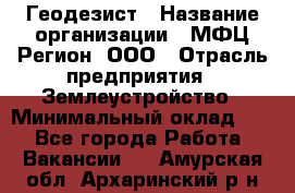 Геодезист › Название организации ­ МФЦ Регион, ООО › Отрасль предприятия ­ Землеустройство › Минимальный оклад ­ 1 - Все города Работа » Вакансии   . Амурская обл.,Архаринский р-н